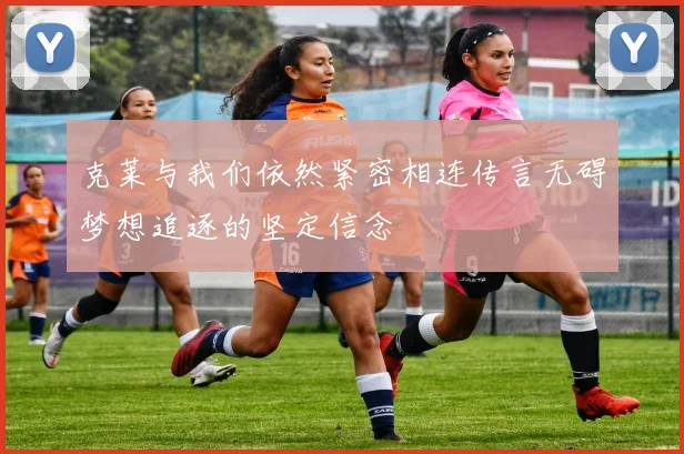 克莱与我们依然紧密相连传言无碍梦想追逐的坚定信念