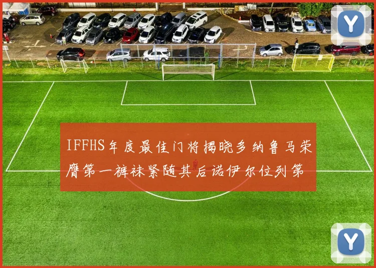 IFFHS年度最佳门将揭晓多纳鲁马荣膺第一裤袜紧随其后诺伊尔位列第四大马丁第七名