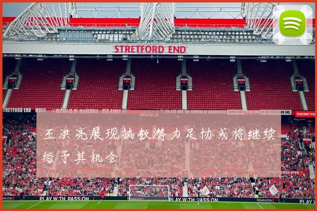 王洪亮展现执教潜力足协或将继续给予其机会