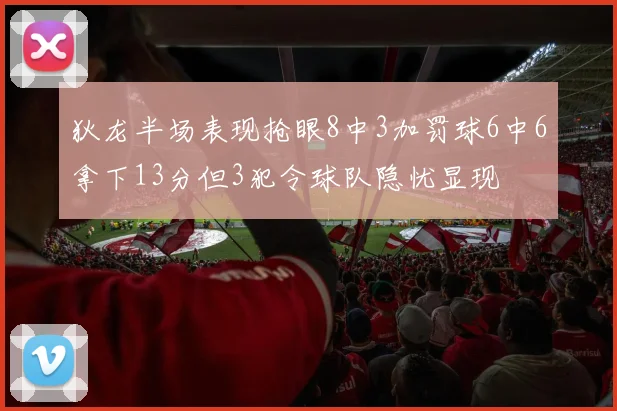 狄龙半场表现抢眼8中3加罚球6中6拿下13分但3犯令球队隐忧显现