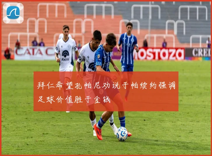 拜仁希望孔帕尼劝说于帕续约强调足球价值胜于金钱
