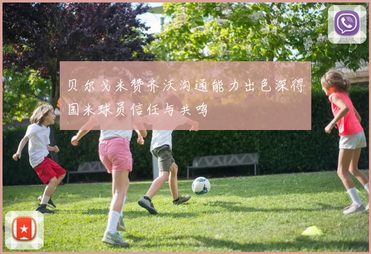 贝尔戈米赞齐沃沟通能力出色深得国米球员信任与共鸣