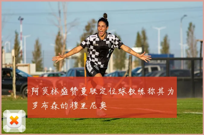 阿莫林盛赞曼联定位球教练称其为罗布森的穆里尼奥