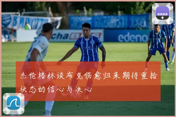 杰伦格林谈布克伤愈归来期待重拾状态的信心与决心