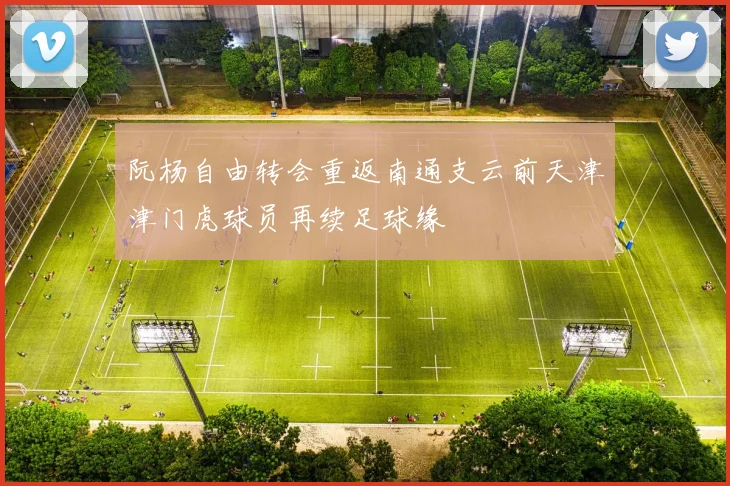 阮杨自由转会重返南通支云前天津津门虎球员再续足球缘