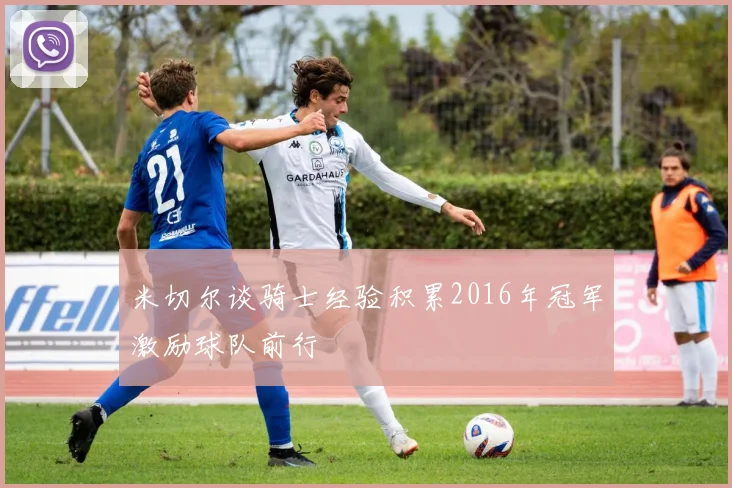 米切尔谈骑士经验积累2016年冠军激励球队前行