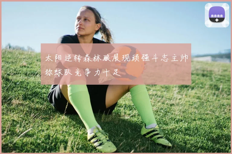 太阳逆转森林狼展现顽强斗志主帅称球队竞争力十足